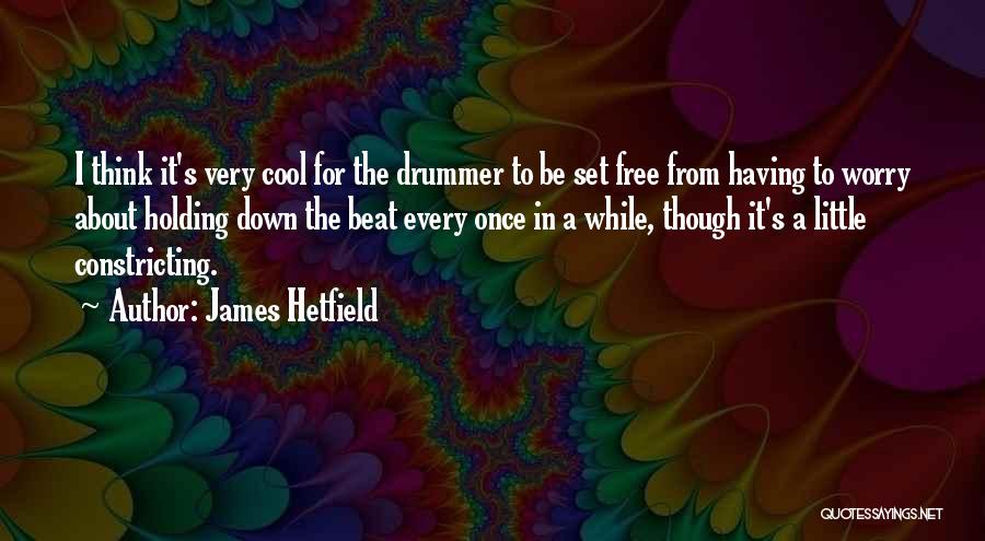 James Hetfield Quotes: I Think It's Very Cool For The Drummer To Be Set Free From Having To Worry About Holding Down The