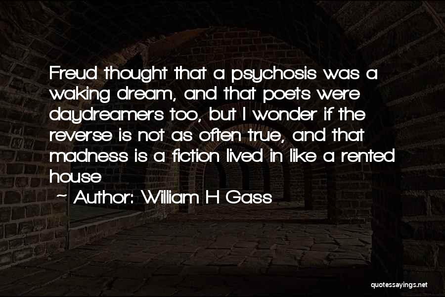 William H Gass Quotes: Freud Thought That A Psychosis Was A Waking Dream, And That Poets Were Daydreamers Too, But I Wonder If The