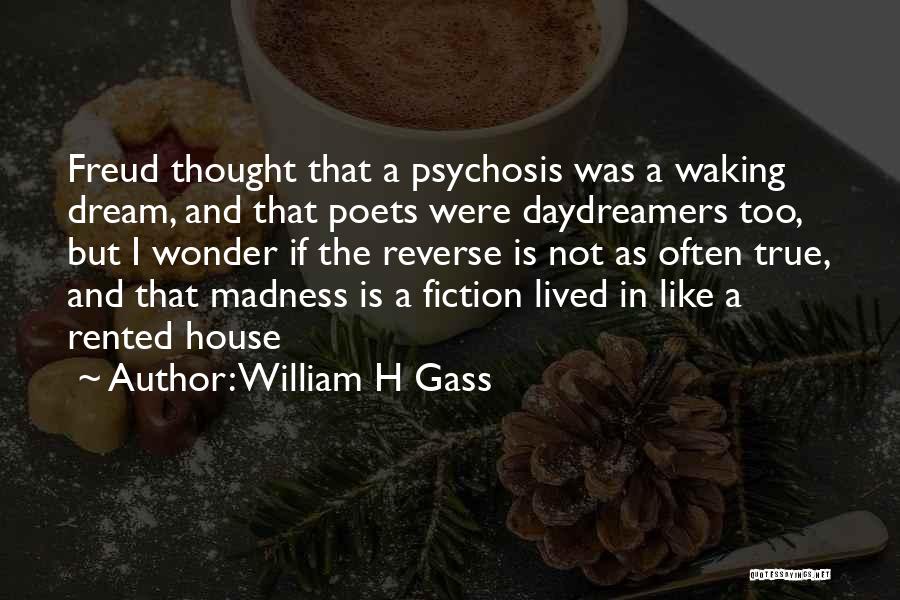 William H Gass Quotes: Freud Thought That A Psychosis Was A Waking Dream, And That Poets Were Daydreamers Too, But I Wonder If The