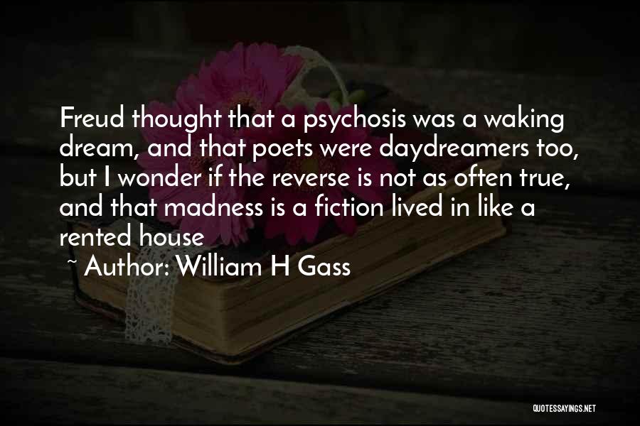 William H Gass Quotes: Freud Thought That A Psychosis Was A Waking Dream, And That Poets Were Daydreamers Too, But I Wonder If The