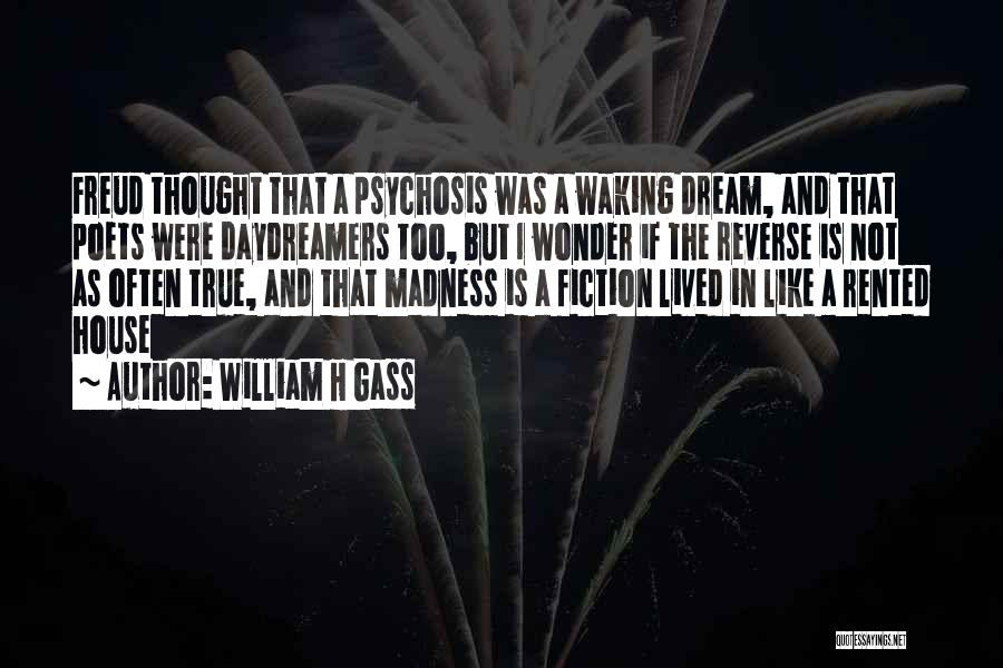 William H Gass Quotes: Freud Thought That A Psychosis Was A Waking Dream, And That Poets Were Daydreamers Too, But I Wonder If The