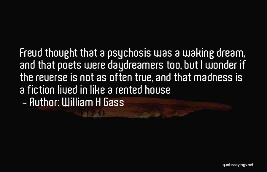 William H Gass Quotes: Freud Thought That A Psychosis Was A Waking Dream, And That Poets Were Daydreamers Too, But I Wonder If The