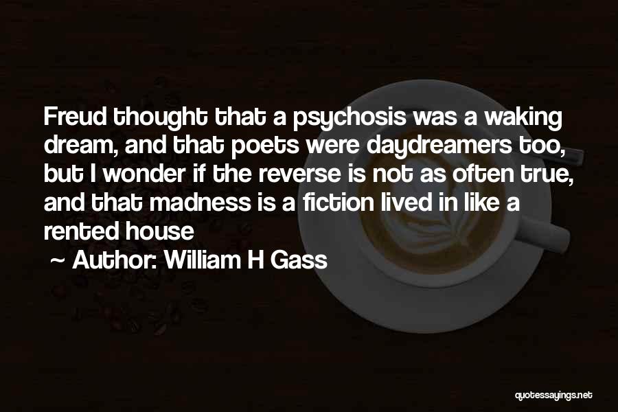 William H Gass Quotes: Freud Thought That A Psychosis Was A Waking Dream, And That Poets Were Daydreamers Too, But I Wonder If The