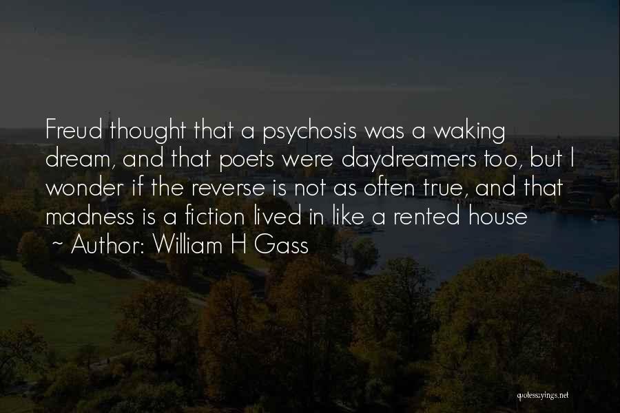 William H Gass Quotes: Freud Thought That A Psychosis Was A Waking Dream, And That Poets Were Daydreamers Too, But I Wonder If The