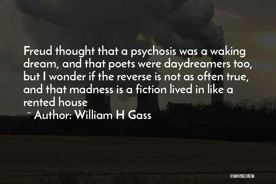 William H Gass Quotes: Freud Thought That A Psychosis Was A Waking Dream, And That Poets Were Daydreamers Too, But I Wonder If The