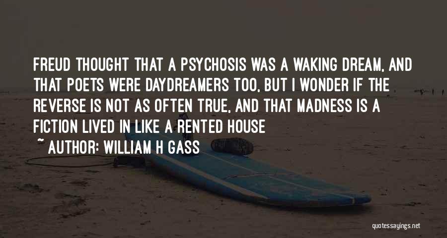 William H Gass Quotes: Freud Thought That A Psychosis Was A Waking Dream, And That Poets Were Daydreamers Too, But I Wonder If The