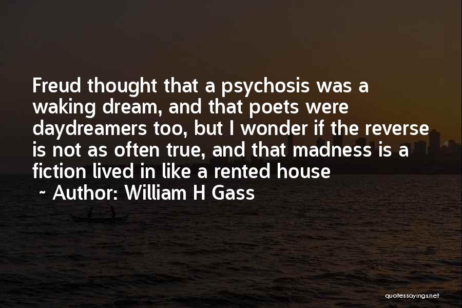 William H Gass Quotes: Freud Thought That A Psychosis Was A Waking Dream, And That Poets Were Daydreamers Too, But I Wonder If The