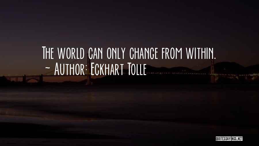 Eckhart Tolle Quotes: The World Can Only Change From Within.