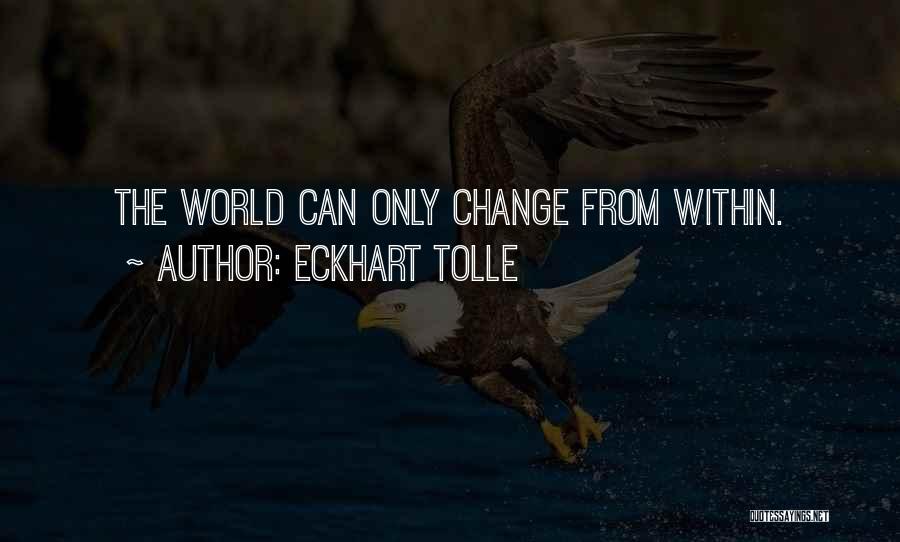 Eckhart Tolle Quotes: The World Can Only Change From Within.
