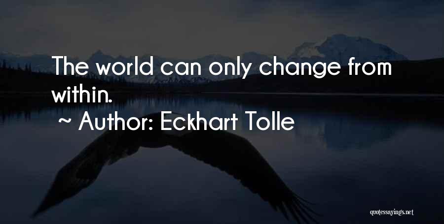 Eckhart Tolle Quotes: The World Can Only Change From Within.