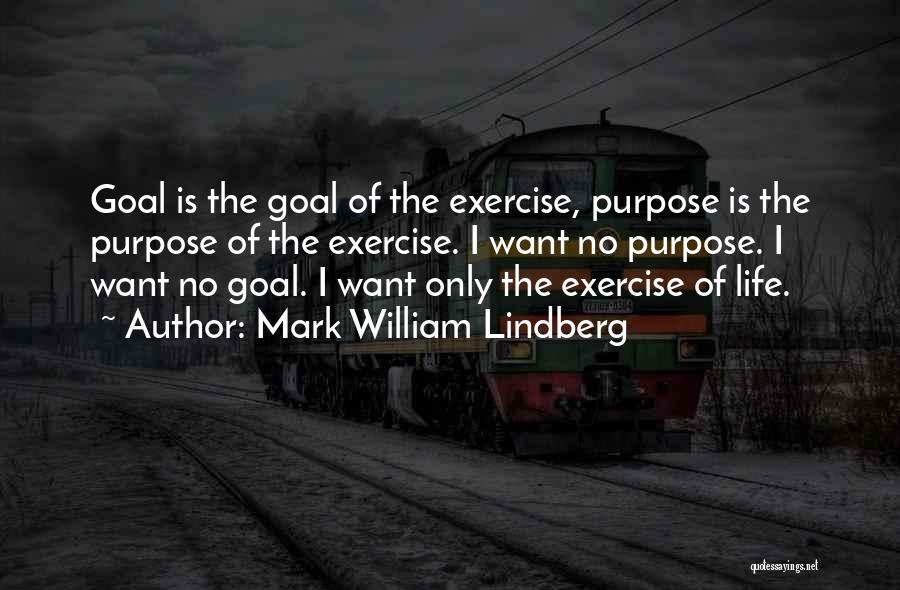 Mark William Lindberg Quotes: Goal Is The Goal Of The Exercise, Purpose Is The Purpose Of The Exercise. I Want No Purpose. I Want