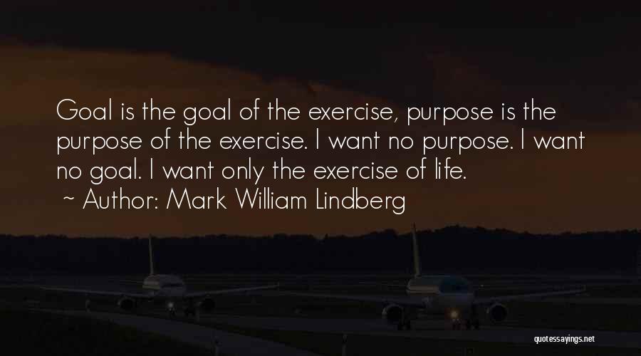 Mark William Lindberg Quotes: Goal Is The Goal Of The Exercise, Purpose Is The Purpose Of The Exercise. I Want No Purpose. I Want