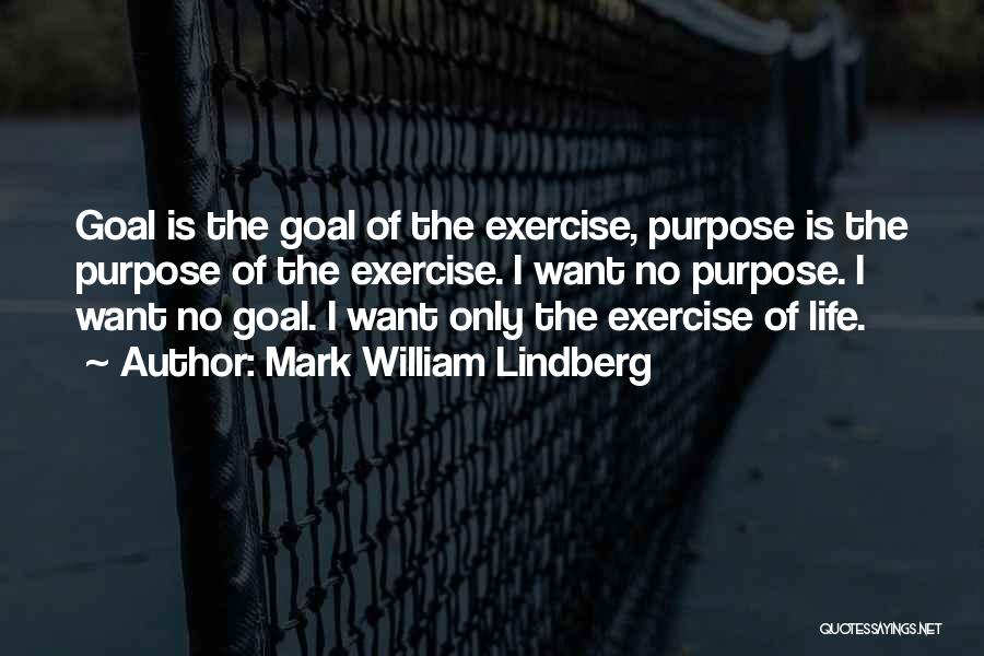 Mark William Lindberg Quotes: Goal Is The Goal Of The Exercise, Purpose Is The Purpose Of The Exercise. I Want No Purpose. I Want
