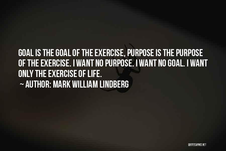 Mark William Lindberg Quotes: Goal Is The Goal Of The Exercise, Purpose Is The Purpose Of The Exercise. I Want No Purpose. I Want