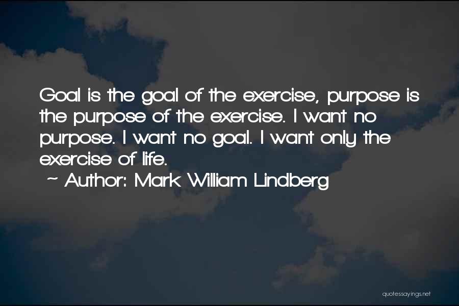 Mark William Lindberg Quotes: Goal Is The Goal Of The Exercise, Purpose Is The Purpose Of The Exercise. I Want No Purpose. I Want