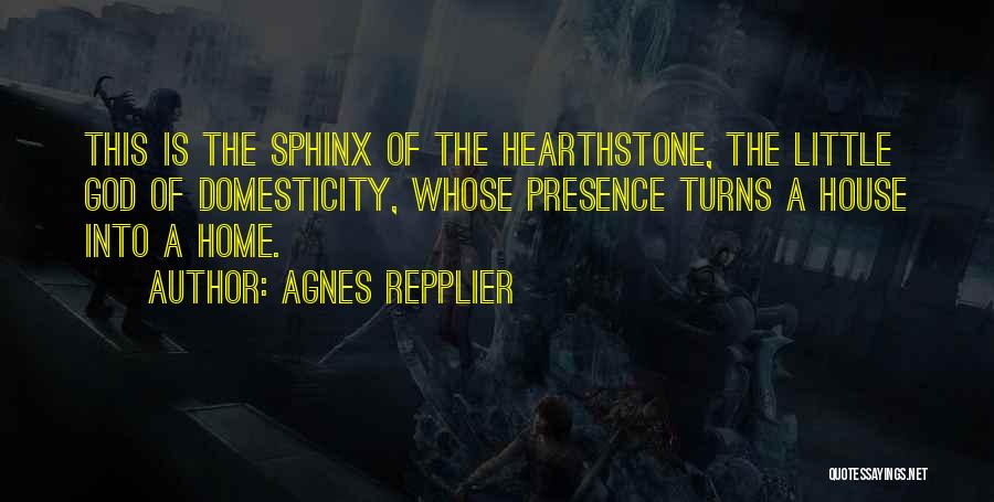 Agnes Repplier Quotes: This Is The Sphinx Of The Hearthstone, The Little God Of Domesticity, Whose Presence Turns A House Into A Home.