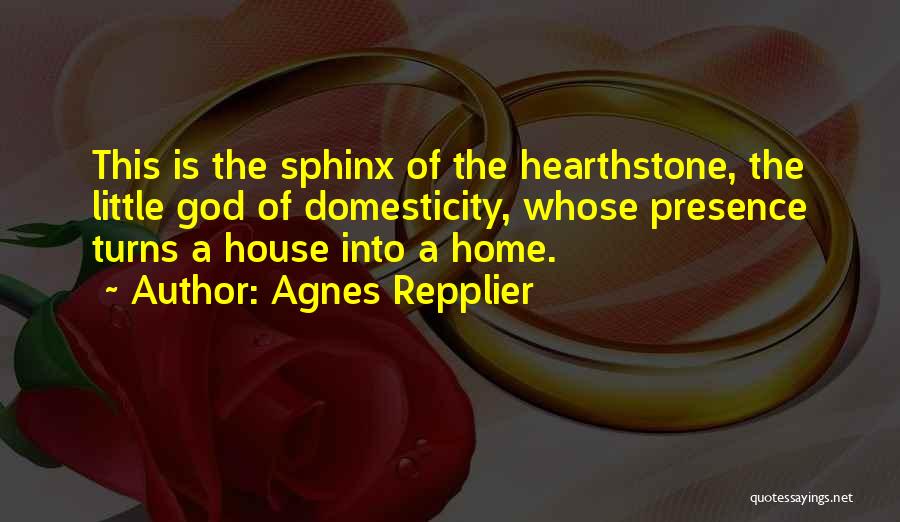 Agnes Repplier Quotes: This Is The Sphinx Of The Hearthstone, The Little God Of Domesticity, Whose Presence Turns A House Into A Home.