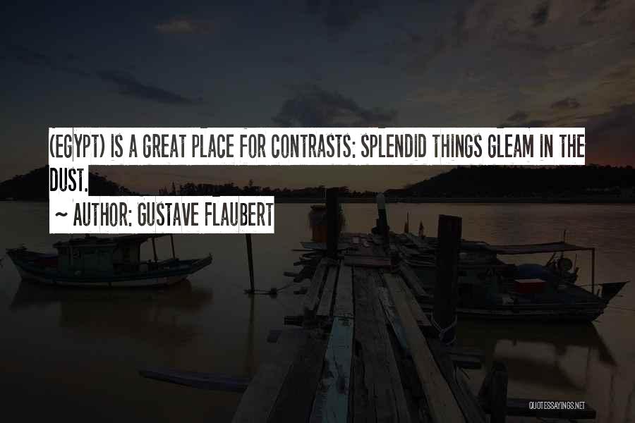 Gustave Flaubert Quotes: (egypt) Is A Great Place For Contrasts: Splendid Things Gleam In The Dust.