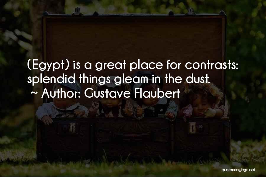 Gustave Flaubert Quotes: (egypt) Is A Great Place For Contrasts: Splendid Things Gleam In The Dust.