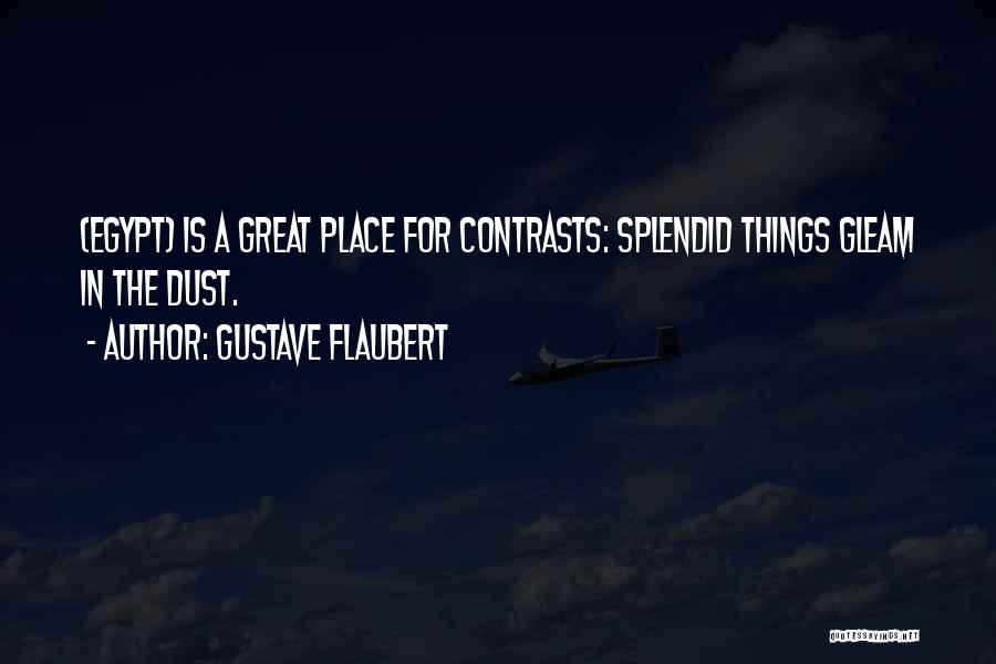 Gustave Flaubert Quotes: (egypt) Is A Great Place For Contrasts: Splendid Things Gleam In The Dust.