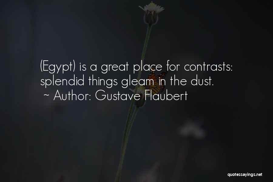 Gustave Flaubert Quotes: (egypt) Is A Great Place For Contrasts: Splendid Things Gleam In The Dust.