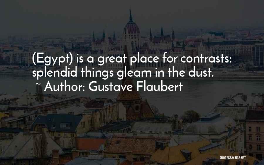 Gustave Flaubert Quotes: (egypt) Is A Great Place For Contrasts: Splendid Things Gleam In The Dust.