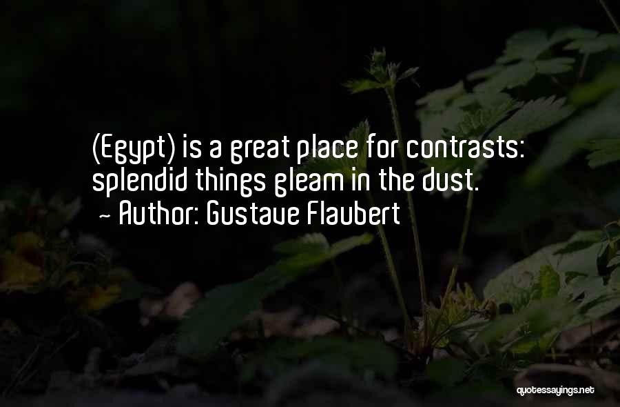 Gustave Flaubert Quotes: (egypt) Is A Great Place For Contrasts: Splendid Things Gleam In The Dust.