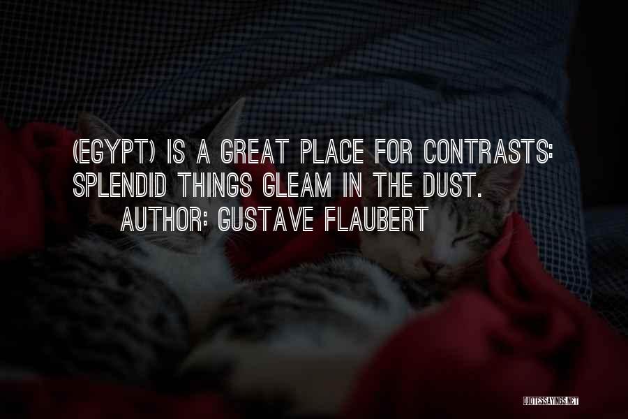 Gustave Flaubert Quotes: (egypt) Is A Great Place For Contrasts: Splendid Things Gleam In The Dust.