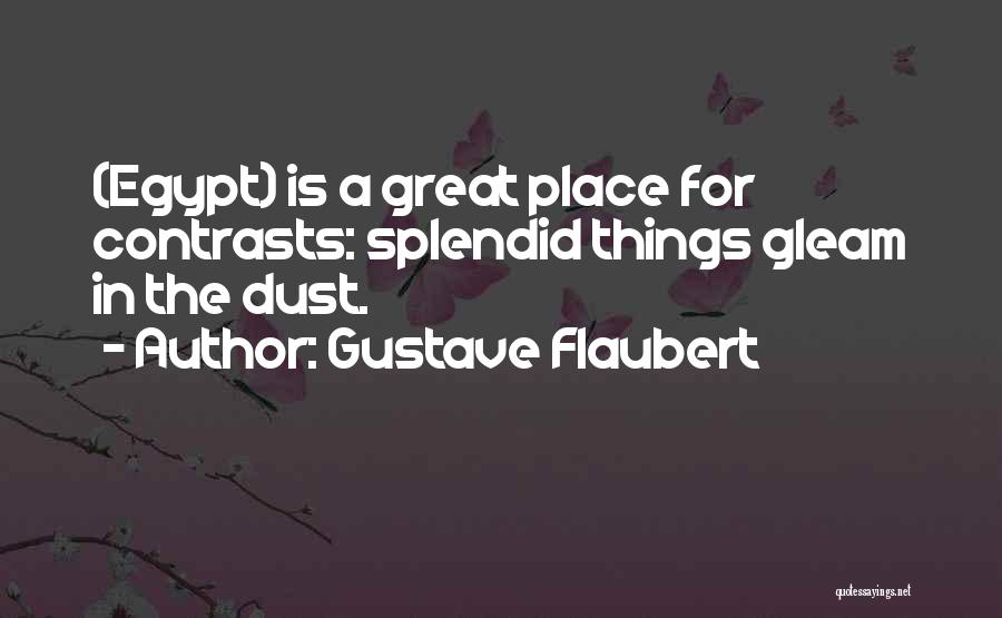 Gustave Flaubert Quotes: (egypt) Is A Great Place For Contrasts: Splendid Things Gleam In The Dust.