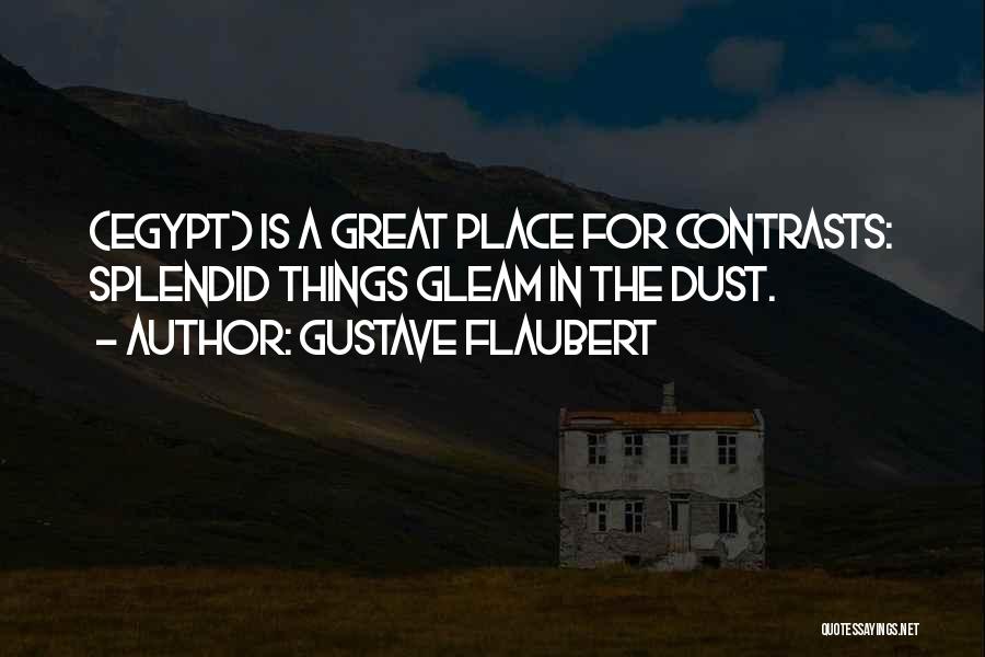 Gustave Flaubert Quotes: (egypt) Is A Great Place For Contrasts: Splendid Things Gleam In The Dust.