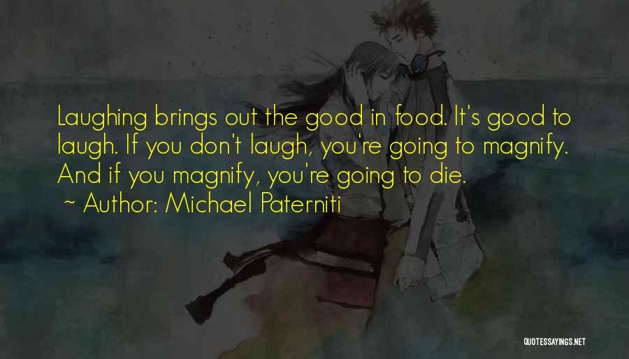 Michael Paterniti Quotes: Laughing Brings Out The Good In Food. It's Good To Laugh. If You Don't Laugh, You're Going To Magnify. And