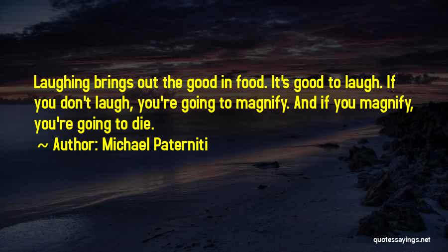 Michael Paterniti Quotes: Laughing Brings Out The Good In Food. It's Good To Laugh. If You Don't Laugh, You're Going To Magnify. And