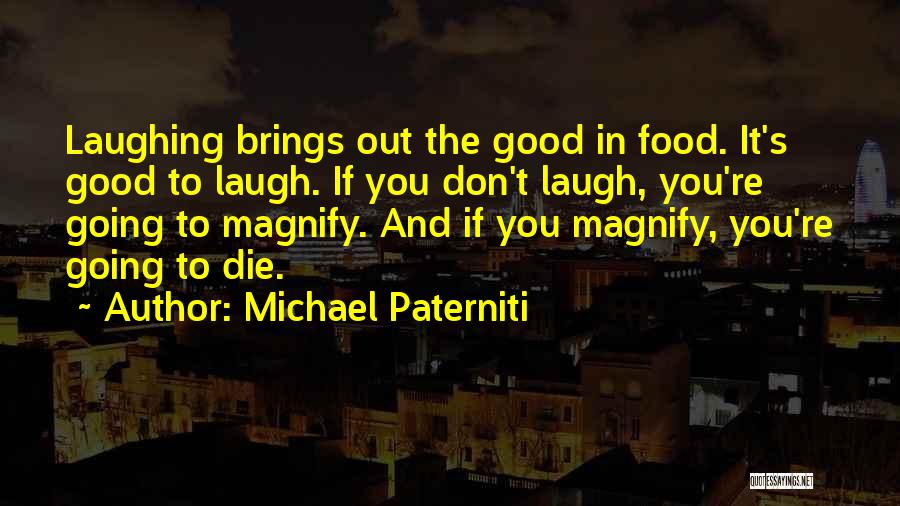 Michael Paterniti Quotes: Laughing Brings Out The Good In Food. It's Good To Laugh. If You Don't Laugh, You're Going To Magnify. And