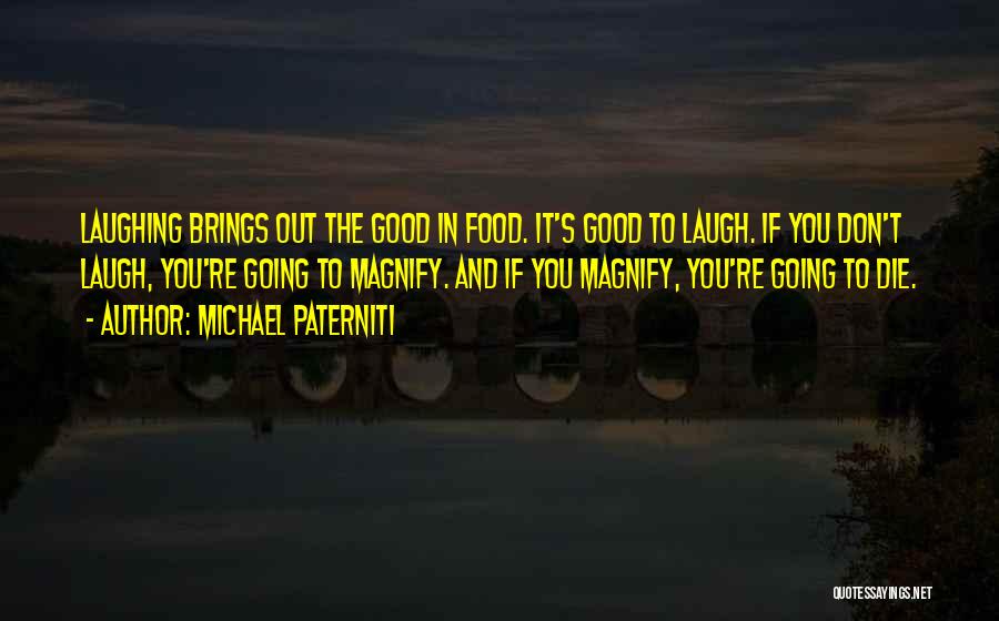 Michael Paterniti Quotes: Laughing Brings Out The Good In Food. It's Good To Laugh. If You Don't Laugh, You're Going To Magnify. And