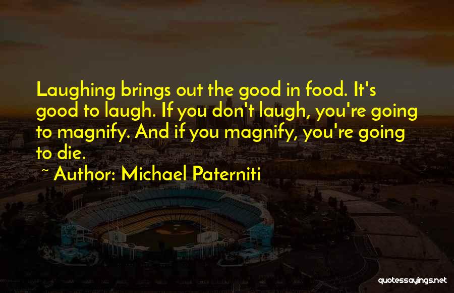 Michael Paterniti Quotes: Laughing Brings Out The Good In Food. It's Good To Laugh. If You Don't Laugh, You're Going To Magnify. And