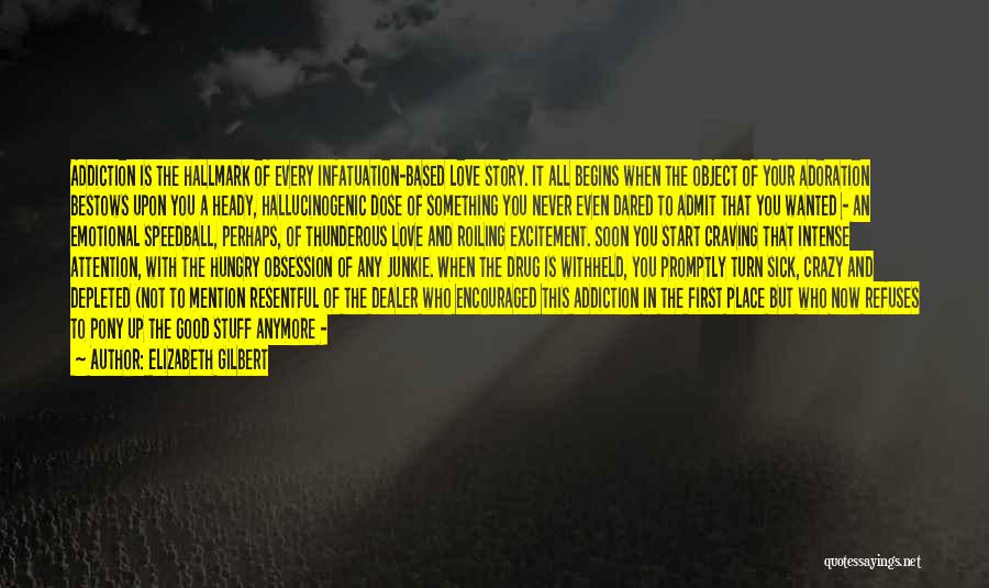 Elizabeth Gilbert Quotes: Addiction Is The Hallmark Of Every Infatuation-based Love Story. It All Begins When The Object Of Your Adoration Bestows Upon