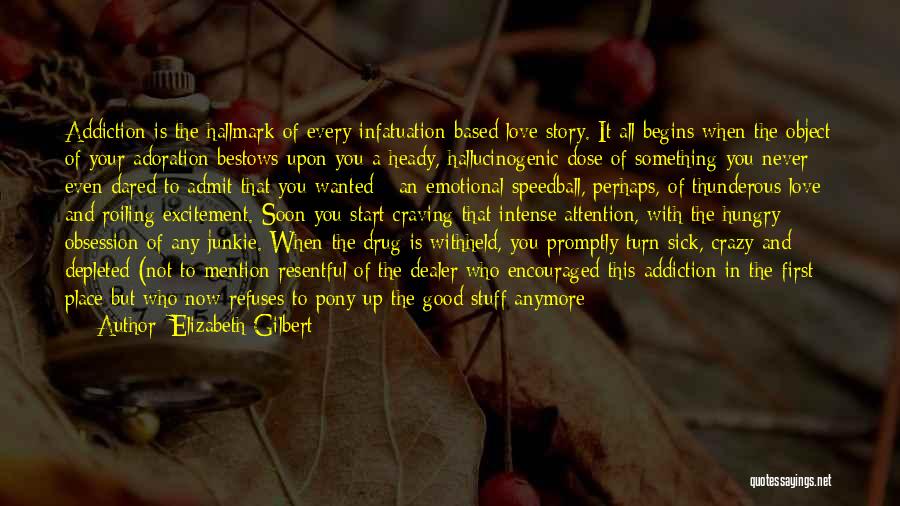 Elizabeth Gilbert Quotes: Addiction Is The Hallmark Of Every Infatuation-based Love Story. It All Begins When The Object Of Your Adoration Bestows Upon