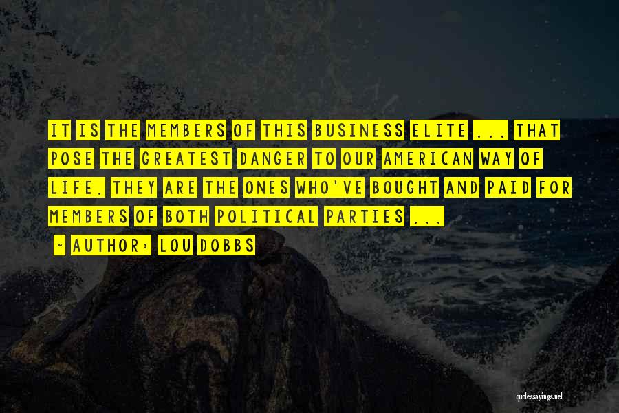 Lou Dobbs Quotes: It Is The Members Of This Business Elite ... That Pose The Greatest Danger To Our American Way Of Life.