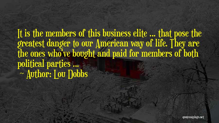 Lou Dobbs Quotes: It Is The Members Of This Business Elite ... That Pose The Greatest Danger To Our American Way Of Life.