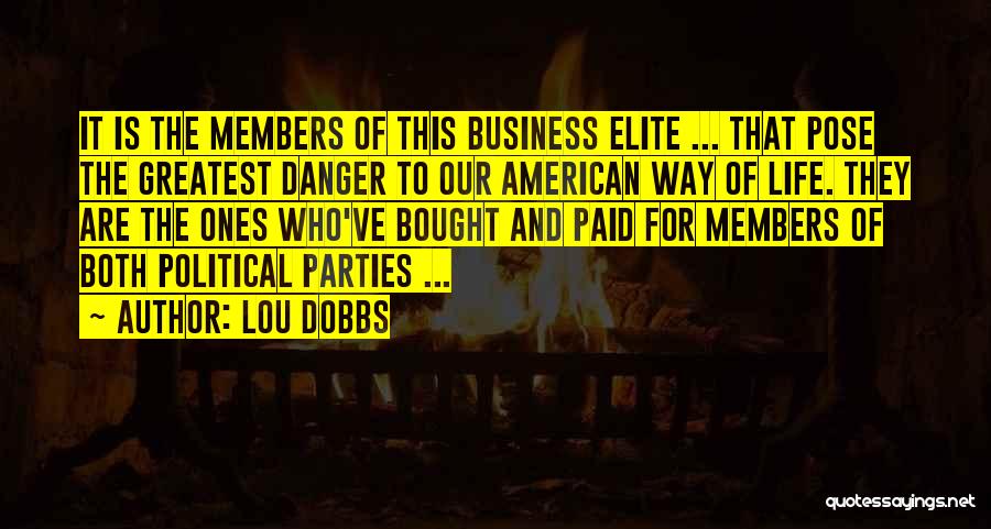 Lou Dobbs Quotes: It Is The Members Of This Business Elite ... That Pose The Greatest Danger To Our American Way Of Life.