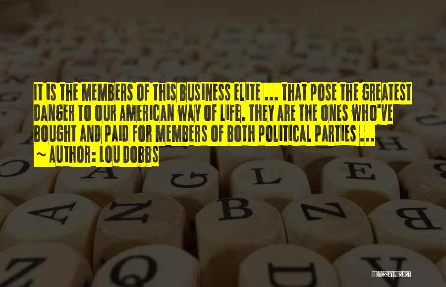 Lou Dobbs Quotes: It Is The Members Of This Business Elite ... That Pose The Greatest Danger To Our American Way Of Life.