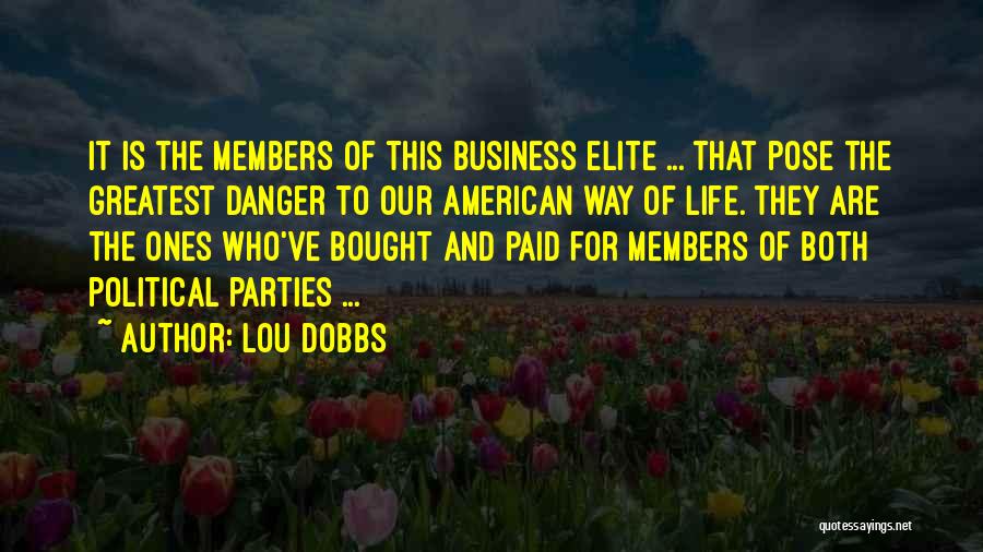 Lou Dobbs Quotes: It Is The Members Of This Business Elite ... That Pose The Greatest Danger To Our American Way Of Life.