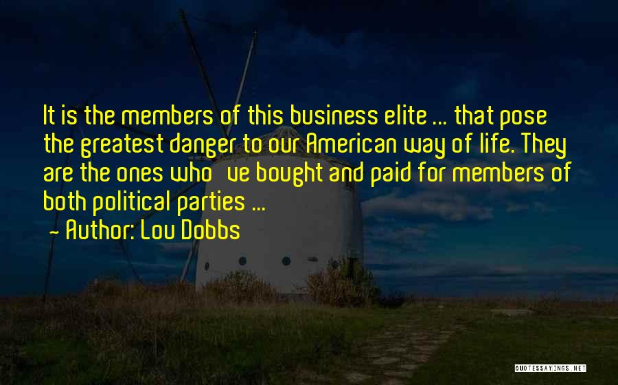 Lou Dobbs Quotes: It Is The Members Of This Business Elite ... That Pose The Greatest Danger To Our American Way Of Life.