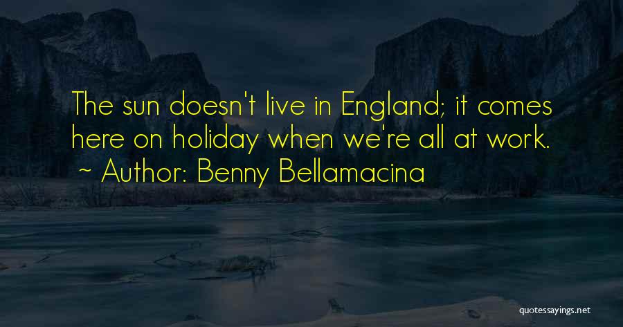 Benny Bellamacina Quotes: The Sun Doesn't Live In England; It Comes Here On Holiday When We're All At Work.