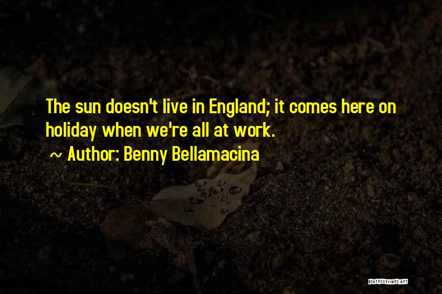 Benny Bellamacina Quotes: The Sun Doesn't Live In England; It Comes Here On Holiday When We're All At Work.