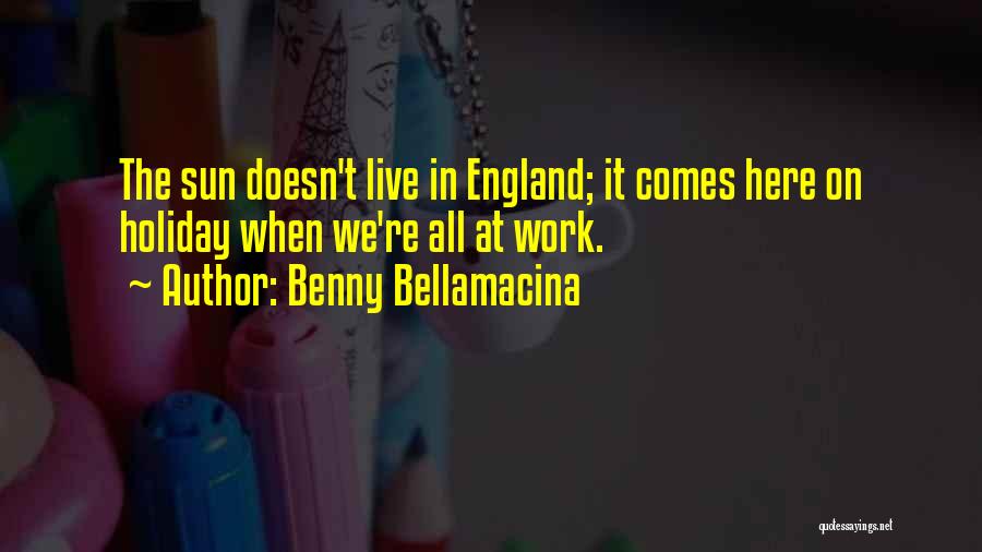 Benny Bellamacina Quotes: The Sun Doesn't Live In England; It Comes Here On Holiday When We're All At Work.