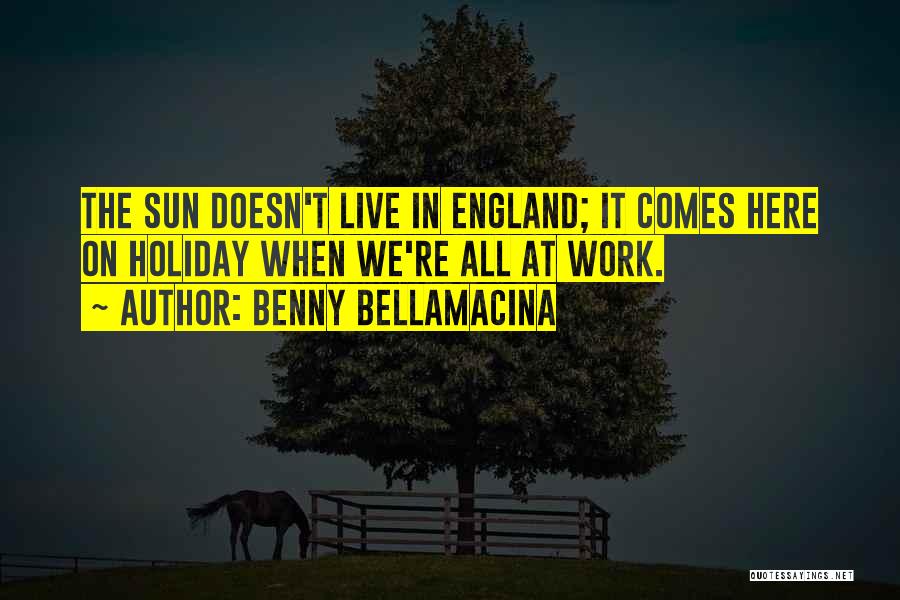 Benny Bellamacina Quotes: The Sun Doesn't Live In England; It Comes Here On Holiday When We're All At Work.