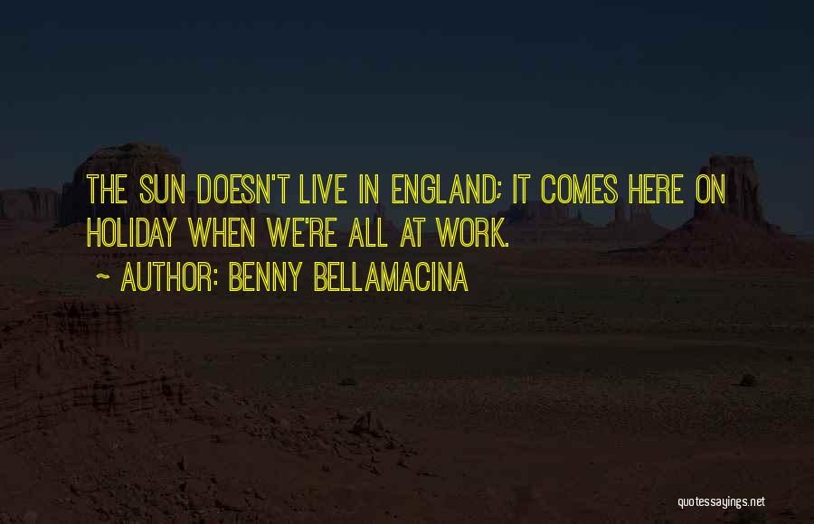 Benny Bellamacina Quotes: The Sun Doesn't Live In England; It Comes Here On Holiday When We're All At Work.