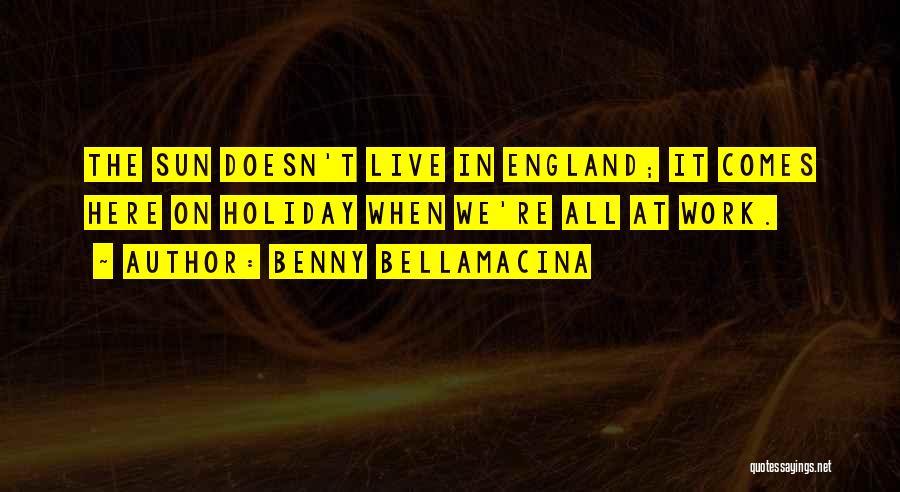 Benny Bellamacina Quotes: The Sun Doesn't Live In England; It Comes Here On Holiday When We're All At Work.