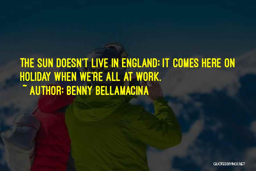 Benny Bellamacina Quotes: The Sun Doesn't Live In England; It Comes Here On Holiday When We're All At Work.